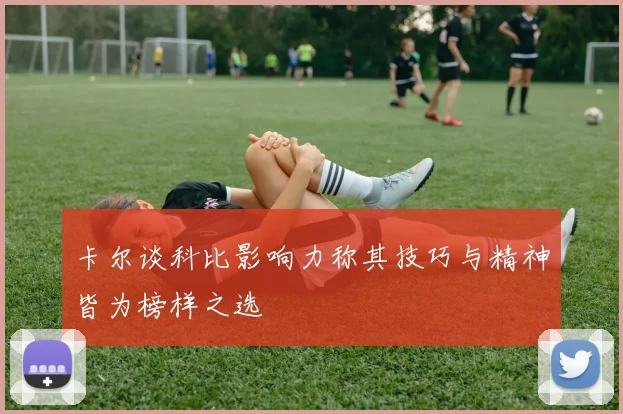 卡尔谈科比影响力称其技巧与精神皆为榜样之选