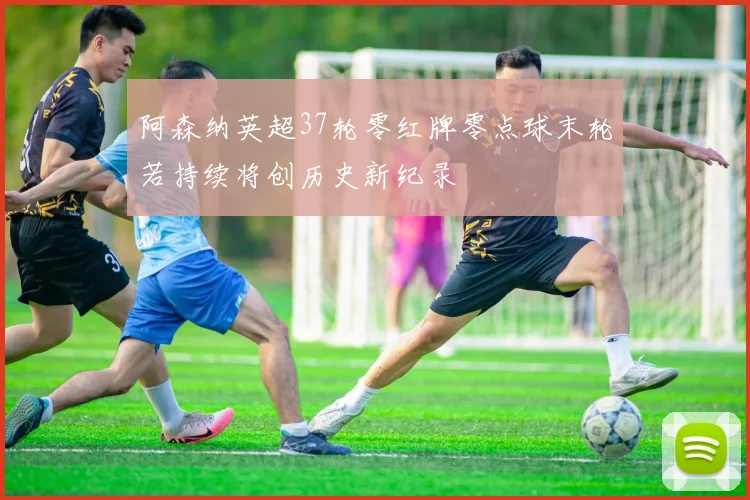 阿森纳英超37轮零红牌零点球末轮若持续将创历史新纪录