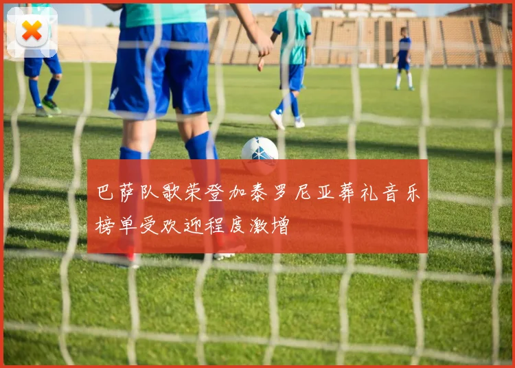 巴萨队歌荣登加泰罗尼亚葬礼音乐榜单受欢迎程度激增