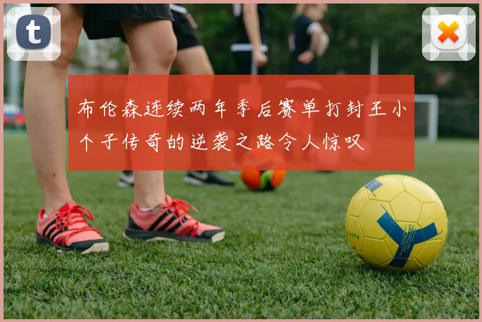 布伦森连续两年季后赛单打封王小个子传奇的逆袭之路令人惊叹