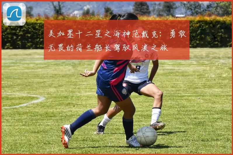 美加墨十二星之海神范戴克：勇敢无畏的荷兰船长驾驭风浪之旅