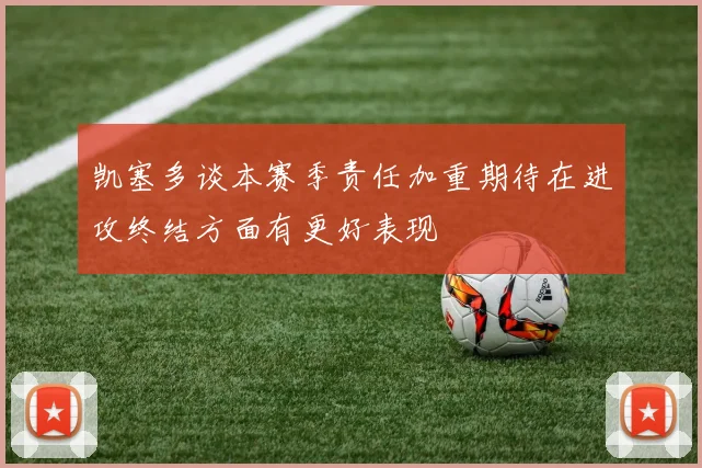 凯塞多谈本赛季责任加重期待在进攻终结方面有更好表现