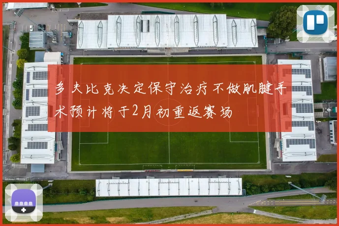 多夫比克决定保守治疗不做肌腱手术预计将于2月初重返赛场