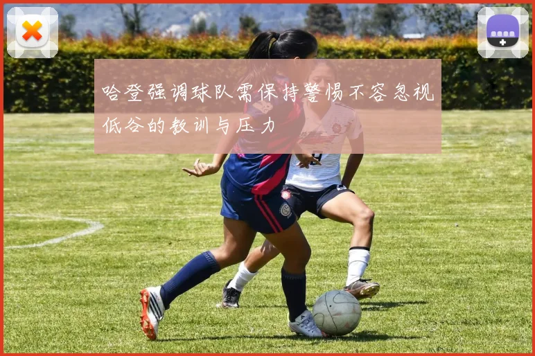 哈登强调球队需保持警惕不容忽视低谷的教训与压力