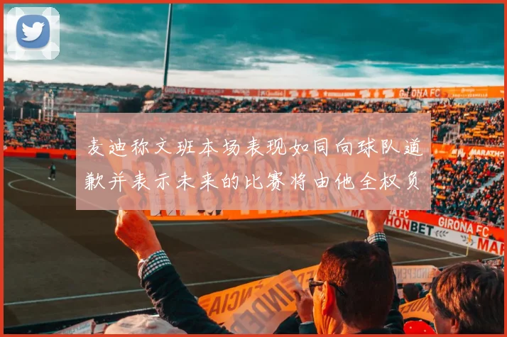 麦迪称文班本场表现如同向球队道歉并表示未来的比赛将由他全权负责