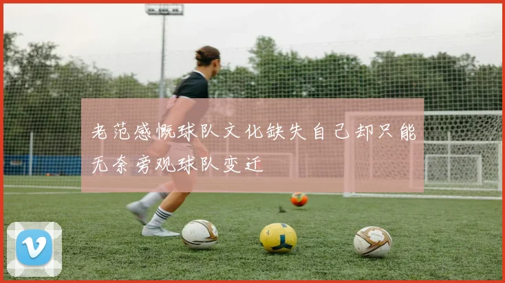 老范感慨球队文化缺失自己却只能无奈旁观球队变迁