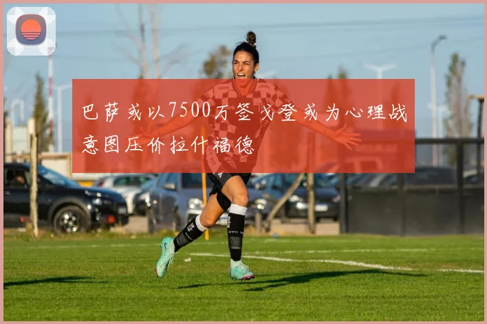 巴萨或以7500万签戈登或为心理战意图压价拉什福德