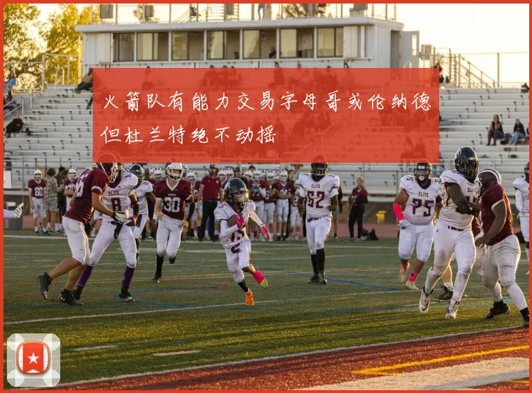 火箭队有能力交易字母哥或伦纳德但杜兰特绝不动摇