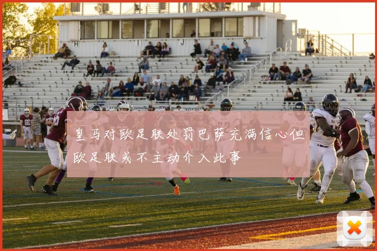 皇马对欧足联处罚巴萨充满信心但欧足联或不主动介入此事