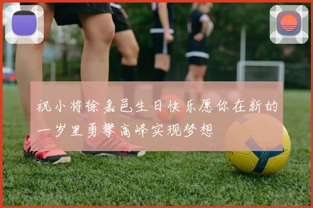 祝小将徐嘉邑生日快乐愿你在新的一岁里勇攀高峰实现梦想